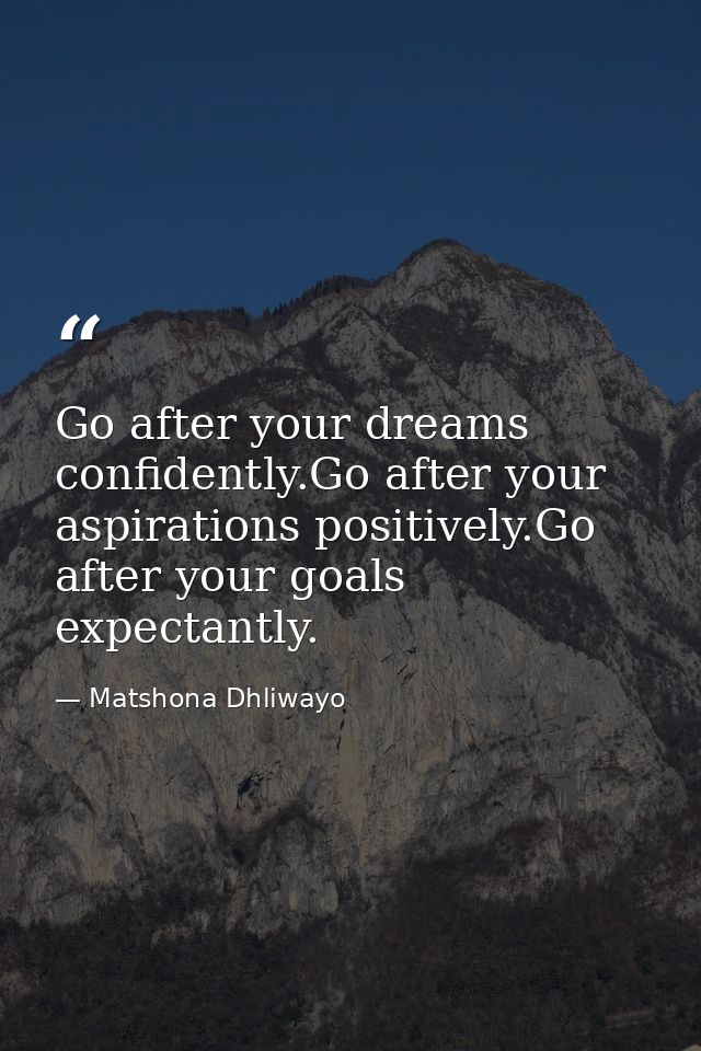 Go after your dreams confidently.Go after your aspirations positively.Go after your goals expectantly. — Matshona Dhliwayo