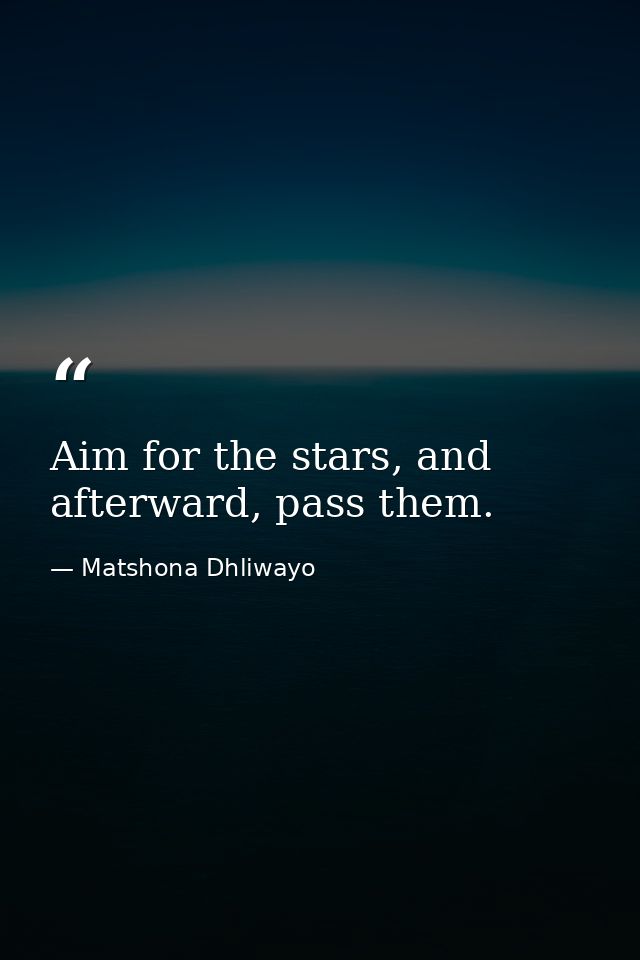 Aim for the stars, and afterward, pass them. — Matshona Dhliwayo