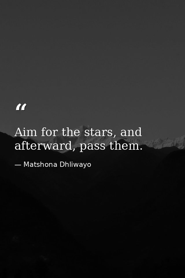 Aim for the stars, and afterward, pass them. — Matshona Dhliwayo