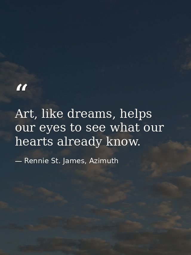 Art, like dreams, helps our eyes to see what our hearts already know. — Rennie St. James, Azimuth