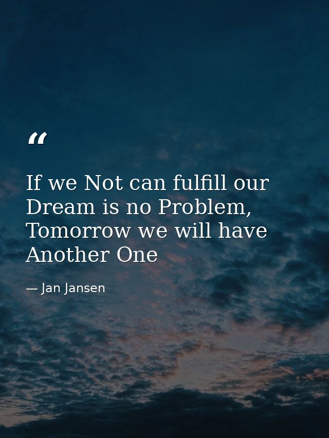 If we Not can fulfill our Dream is no Problem, Tomorrow we will have Another One — Jan Jansen