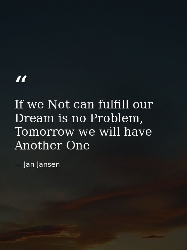 If we Not can fulfill our Dream is no Problem, Tomorrow we will have Another One — Jan Jansen