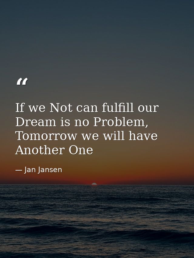 If we Not can fulfill our Dream is no Problem, Tomorrow we will have Another One — Jan Jansen