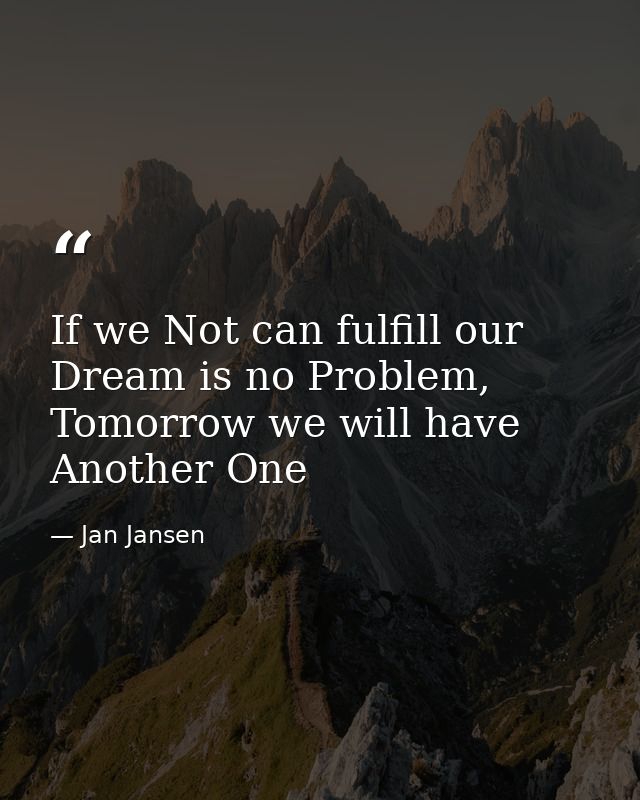 If we Not can fulfill our Dream is no Problem, Tomorrow we will have Another One — Jan Jansen
