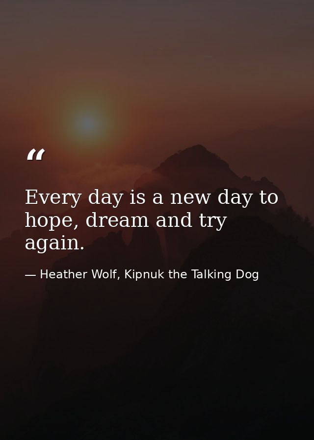Every day is a new day to hope, dream and try again. — Heather Wolf, Kipnuk the Talking Dog