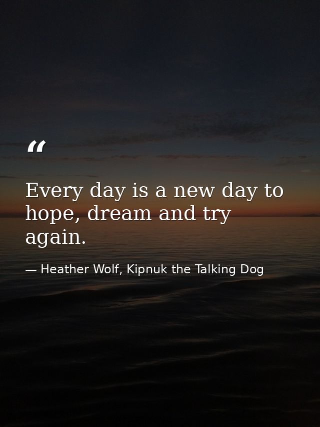 Every day is a new day to hope, dream and try again. — Heather Wolf, Kipnuk the Talking Dog