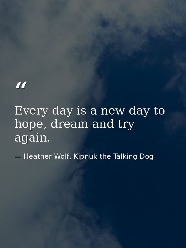 Every day is a new day to hope, dream and try again. — Heather Wolf, Kipnuk the Talking Dog