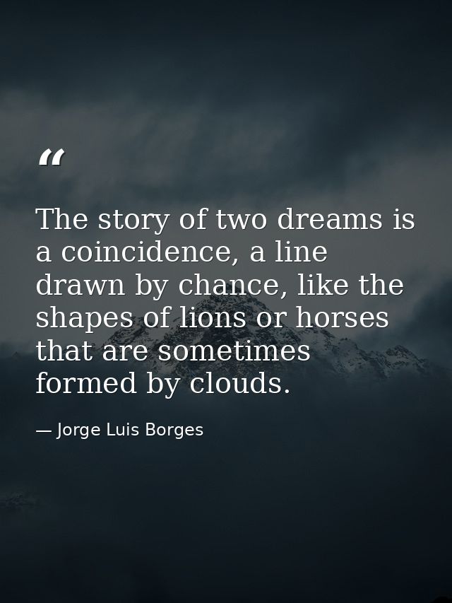 The story of two dreams is a coincidence, a line drawn by chance, like the shapes of lions or horses that are sometimes  — Jorge Luis Borges