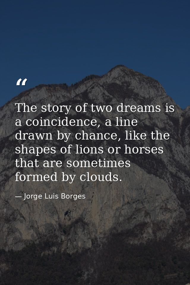 The story of two dreams is a coincidence, a line drawn by chance, like the shapes of lions or horses that are sometimes  — Jorge Luis Borges
