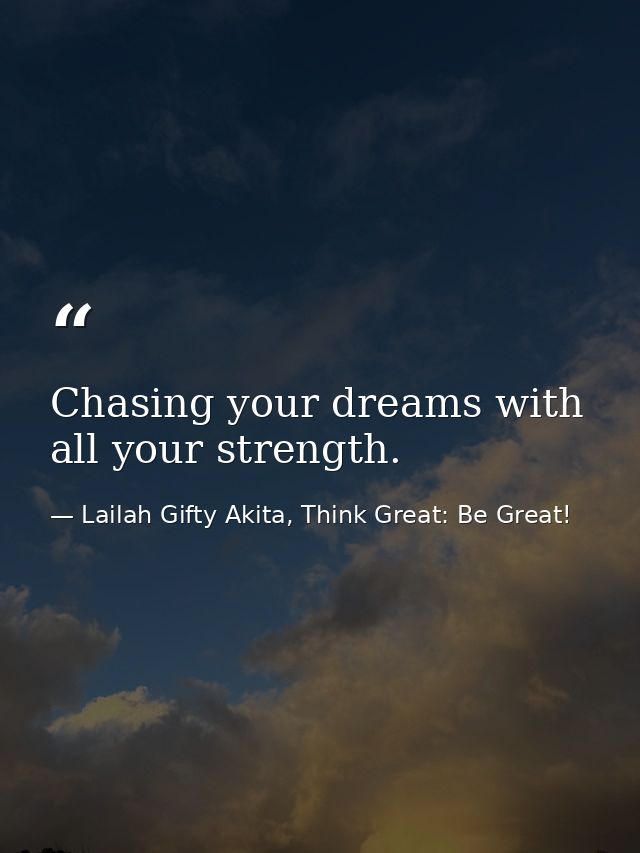 Chasing your dreams with all your strength. — Lailah Gifty Akita, Think Great: Be Great!