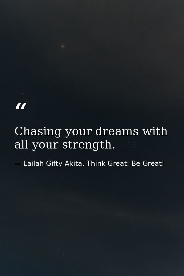 Chasing your dreams with all your strength. — Lailah Gifty Akita, Think Great: Be Great!
