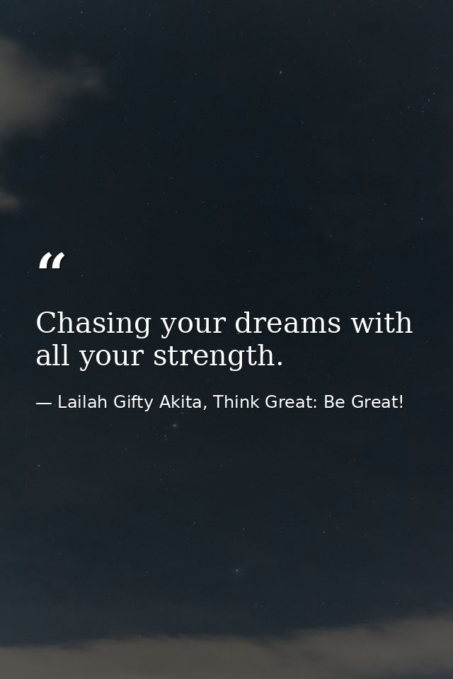 Chasing your dreams with all your strength. — Lailah Gifty Akita, Think Great: Be Great!