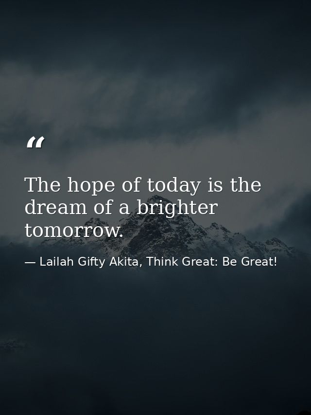 The hope of today is the dream of a brighter tomorrow. — Lailah Gifty Akita, Think Great: Be Great!