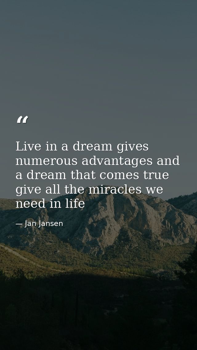 Live in a dream gives numerous advantages and a dream that comes true give all the miracles we need in life — Jan Jansen