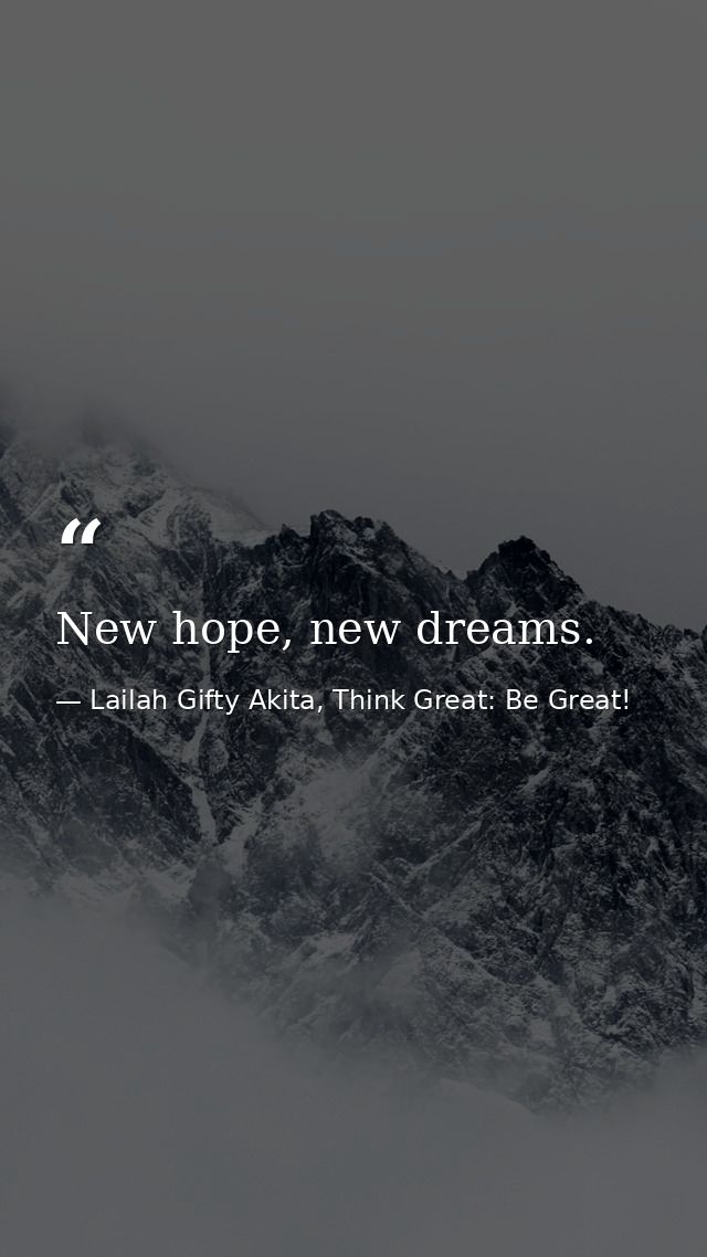 New hope, new dreams. — Lailah Gifty Akita, Think Great: Be Great!