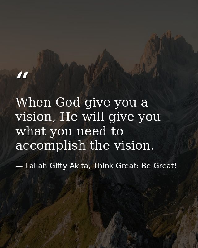 When God give you a vision, He will give you what you need to accomplish the vision. — Lailah Gifty Akita, Think Great: Be Great!