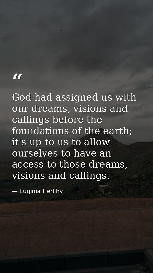 God had assigned us with our dreams, visions and callings before the foundations of the earth; it's up to us to allow ou — Euginia Herlihy