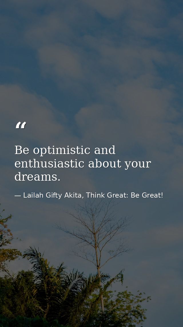 Be optimistic and enthusiastic about your dreams. — Lailah Gifty Akita, Think Great: Be Great!