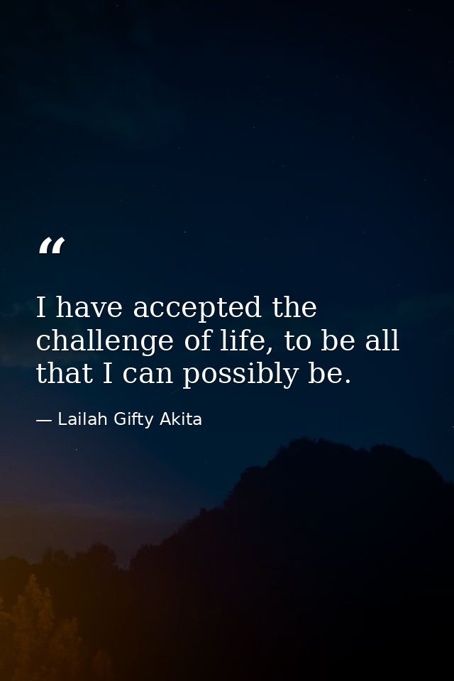 I have accepted the challenge of life, to be all that I can possibly be. — Lailah Gifty Akita