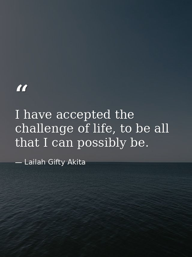 I have accepted the challenge of life, to be all that I can possibly be. — Lailah Gifty Akita