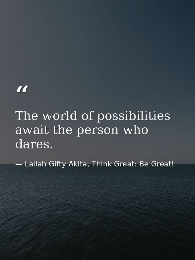 The world of possibilities await the person who dares. — Lailah Gifty Akita, Think Great: Be Great!