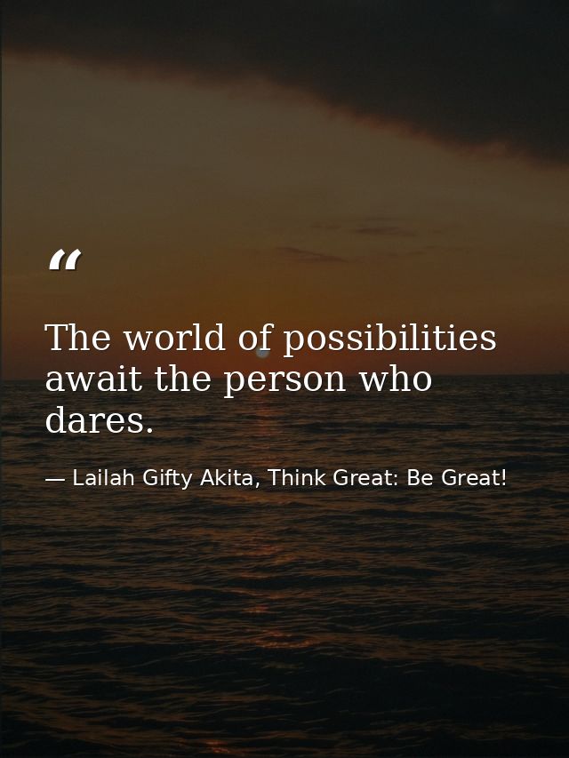 The world of possibilities await the person who dares. — Lailah Gifty Akita, Think Great: Be Great!