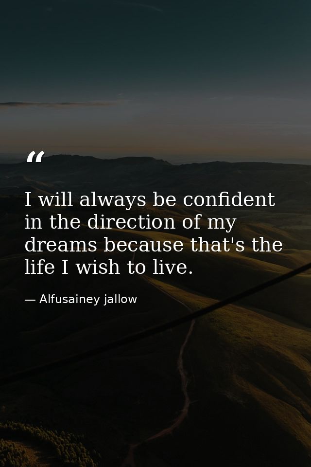 I will always be confident in the direction of my dreams because that's the life I wish to live. — Alfusainey jallow