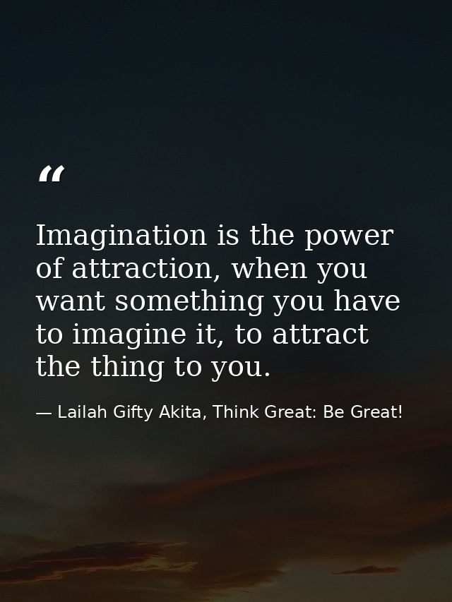 Imagination is the power of attraction, when you want something you have to imagine it, to attract the thing to you. — Lailah Gifty Akita, Think Great: Be Great!