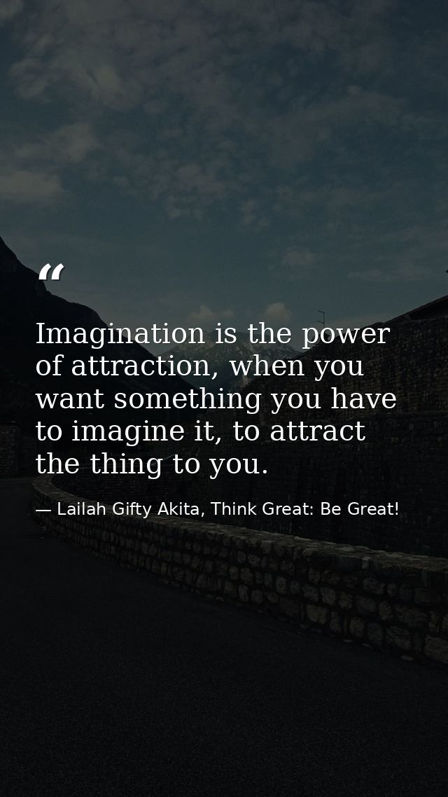 Imagination is the power of attraction, when you want something you have to imagine it, to attract the thing to you. — Lailah Gifty Akita, Think Great: Be Great!