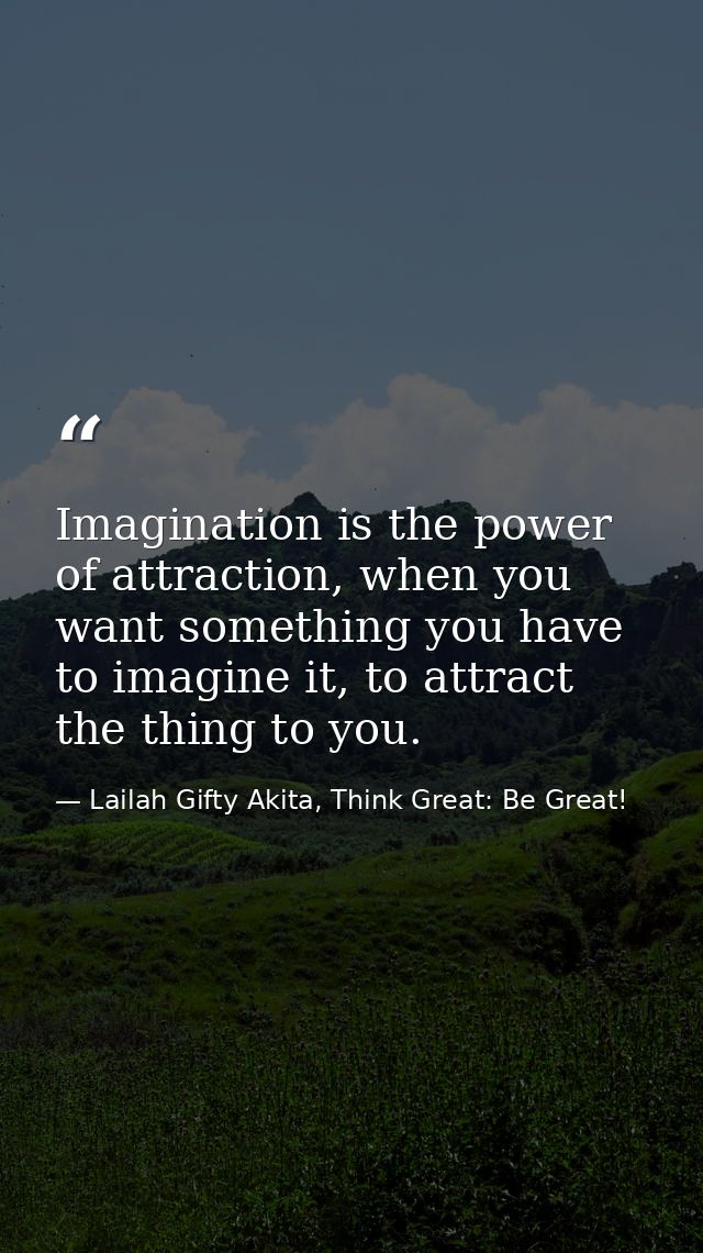 Imagination is the power of attraction, when you want something you have to imagine it, to attract the thing to you. — Lailah Gifty Akita, Think Great: Be Great!