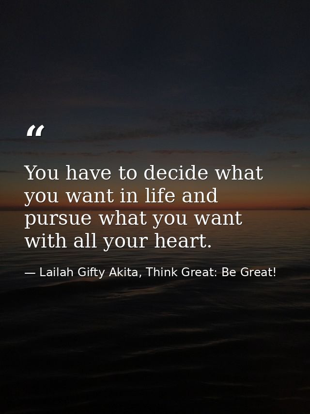 You have to decide what you want in life and pursue what you want with all your heart. — Lailah Gifty Akita, Think Great: Be Great!