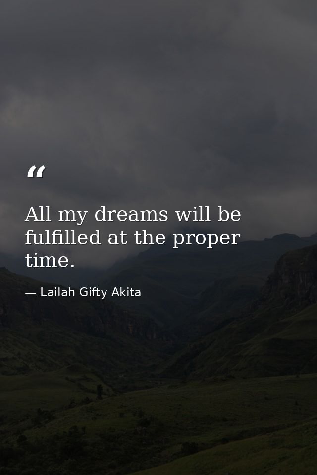 All my dreams will be fulfilled at the proper time. — Lailah Gifty Akita