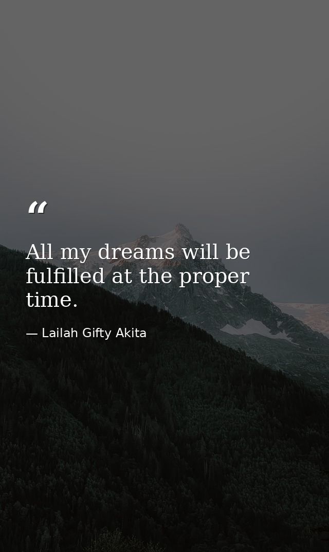 All my dreams will be fulfilled at the proper time. — Lailah Gifty Akita