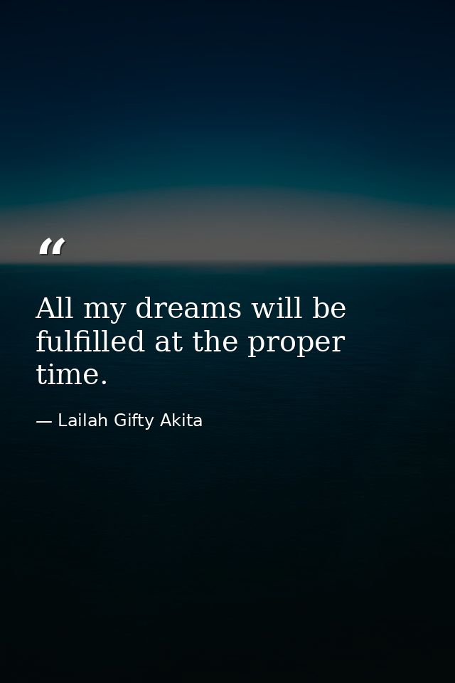 All my dreams will be fulfilled at the proper time. — Lailah Gifty Akita
