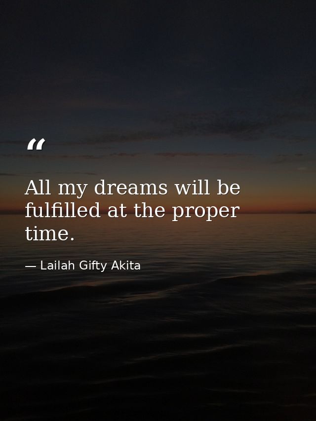 All my dreams will be fulfilled at the proper time. — Lailah Gifty Akita
