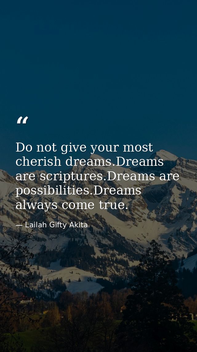 Do not give your most cherish dreams.Dreams are scriptures.Dreams are possibilities.Dreams always come true. — Lailah Gifty Akita