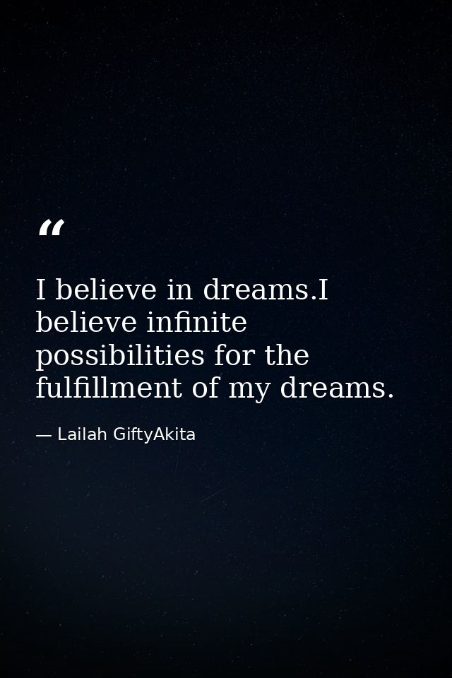 I believe in dreams.I believe infinite possibilities for the fulfillment of my dreams. — Lailah GiftyAkita