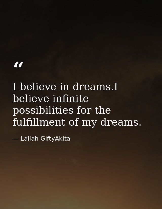 I believe in dreams.I believe infinite possibilities for the fulfillment of my dreams. — Lailah GiftyAkita