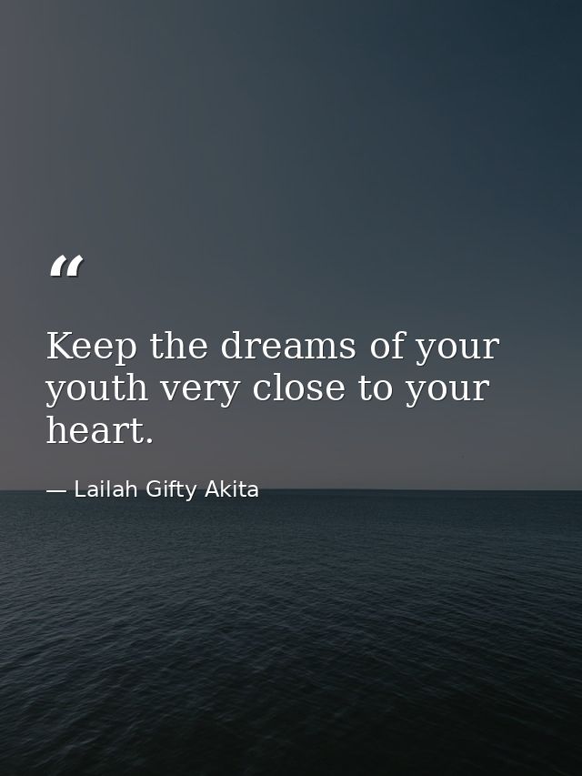Keep the dreams of your youth very close to your heart. — Lailah Gifty Akita