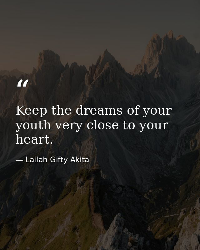 Keep the dreams of your youth very close to your heart. — Lailah Gifty Akita