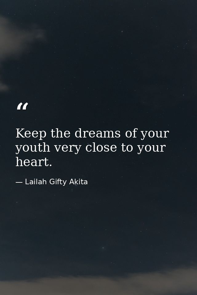 Keep the dreams of your youth very close to your heart. — Lailah Gifty Akita