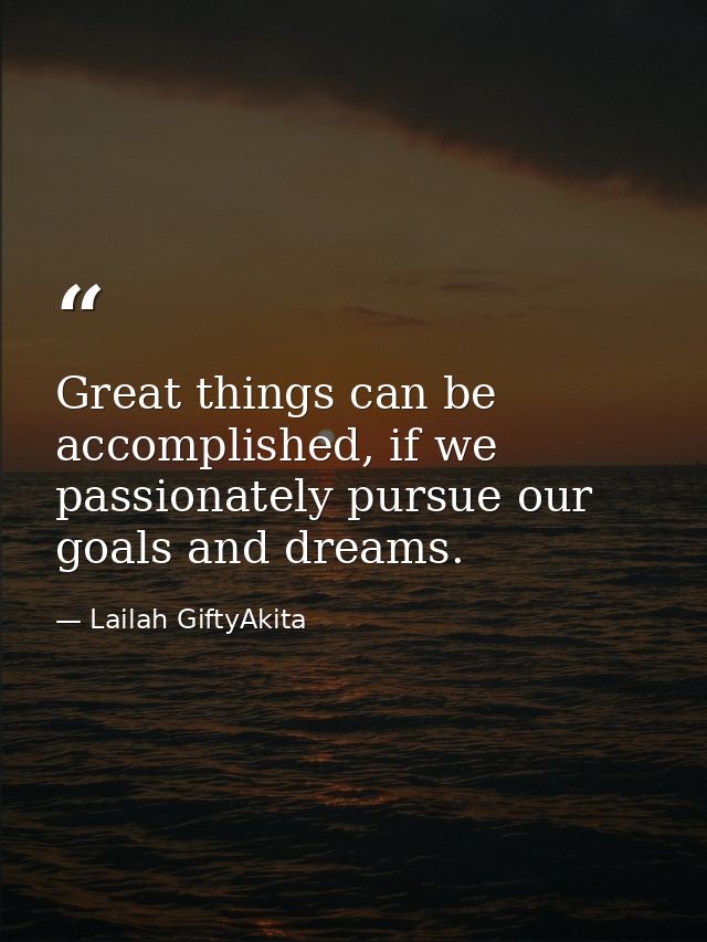 Great things can be accomplished, if we passionately pursue our goals and dreams. — Lailah GiftyAkita