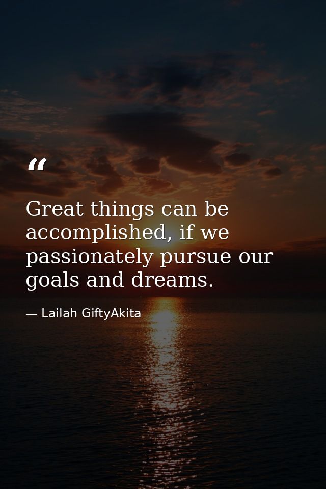Great things can be accomplished, if we passionately pursue our goals and dreams. — Lailah GiftyAkita