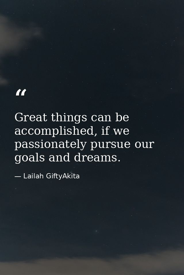 Great things can be accomplished, if we passionately pursue our goals and dreams. — Lailah GiftyAkita