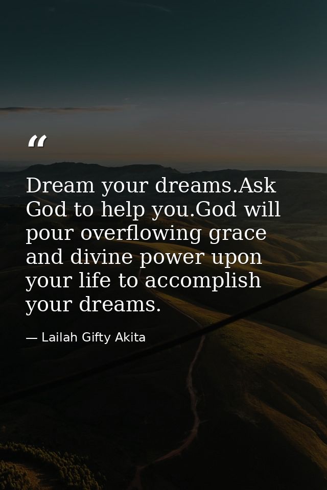 Dream your dreams.Ask God to help you.God will pour overflowing grace and divine power upon your life to accomplish your — Lailah Gifty Akita