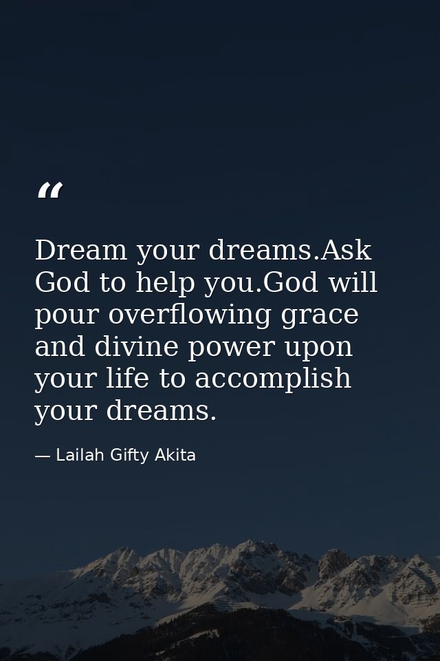Dream your dreams.Ask God to help you.God will pour overflowing grace and divine power upon your life to accomplish your — Lailah Gifty Akita