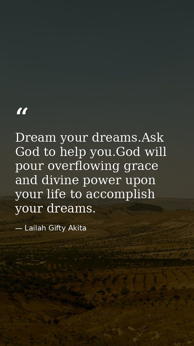 Dream your dreams.Ask God to help you.God will pour overflowing grace and divine power upon your life to accomplish your — Lailah Gifty Akita