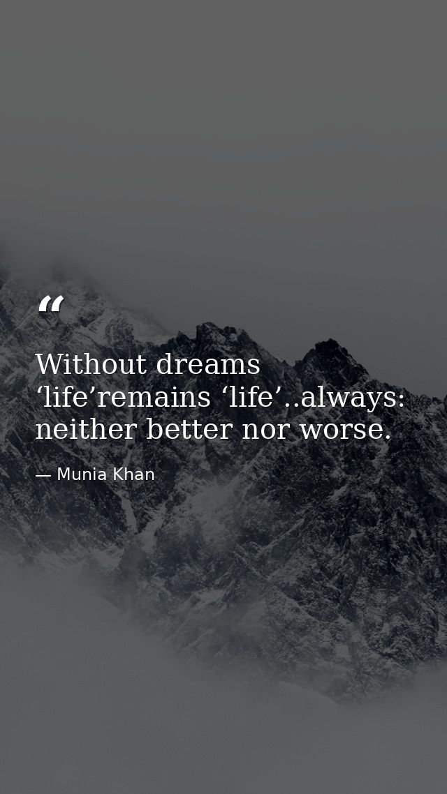 Without dreams ‘life’remains ‘life’..always: neither better nor worse. — Munia Khan
