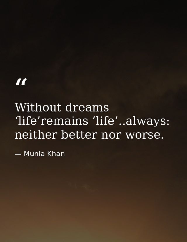 Without dreams ‘life’remains ‘life’..always: neither better nor worse. — Munia Khan
