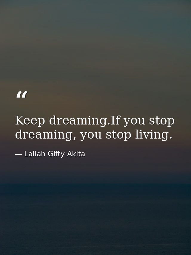 Keep dreaming.If you stop dreaming, you stop living. — Lailah Gifty Akita